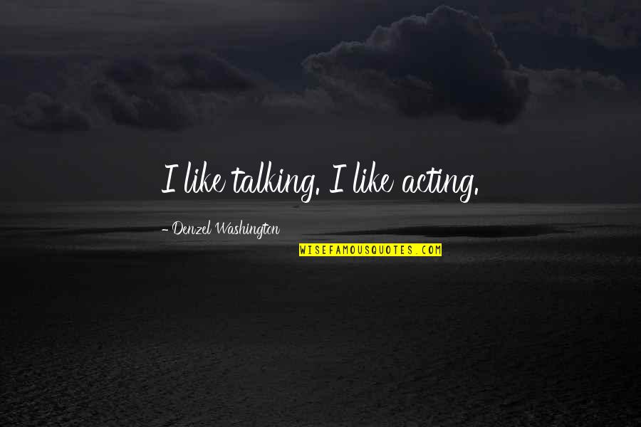 Egomaniacs Def Quotes By Denzel Washington: I like talking. I like acting.