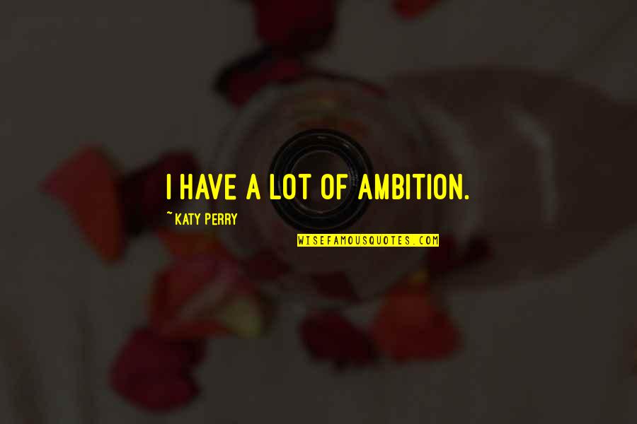 Egon Bahr Quotes By Katy Perry: I have a lot of ambition.