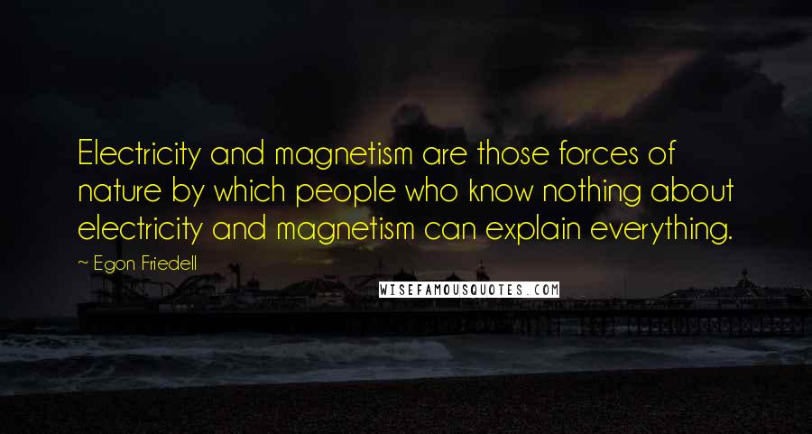 Egon Friedell quotes: Electricity and magnetism are those forces of nature by which people who know nothing about electricity and magnetism can explain everything.