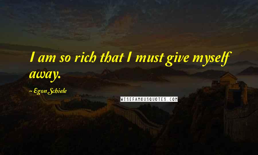 Egon Schiele quotes: I am so rich that I must give myself away.