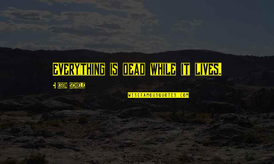 Egon Schiele Quotes By Egon Schiele: Everything is dead while it lives. Egon Schiele Quotes By Egon Schiele: Everything is dead while it lives.