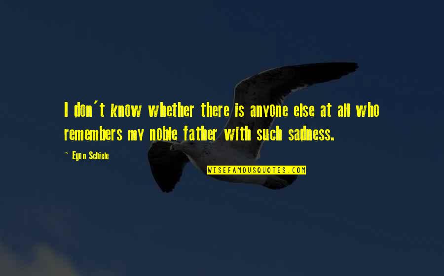 Egon Schiele Quotes By Egon Schiele: I don't know whether there is anyone else Egon Schiele Quotes By Egon Schiele: I don't know whether there is anyone else