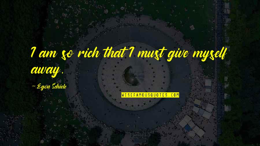 Egon Schiele Quotes By Egon Schiele: I am so rich that I must give Egon Schiele Quotes By Egon Schiele: I am so rich that I must give