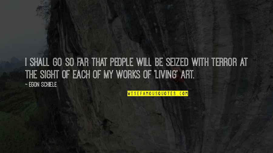 Egon Schiele Quotes By Egon Schiele: I shall go so far that people will Egon Schiele Quotes By Egon Schiele: I shall go so far that people will