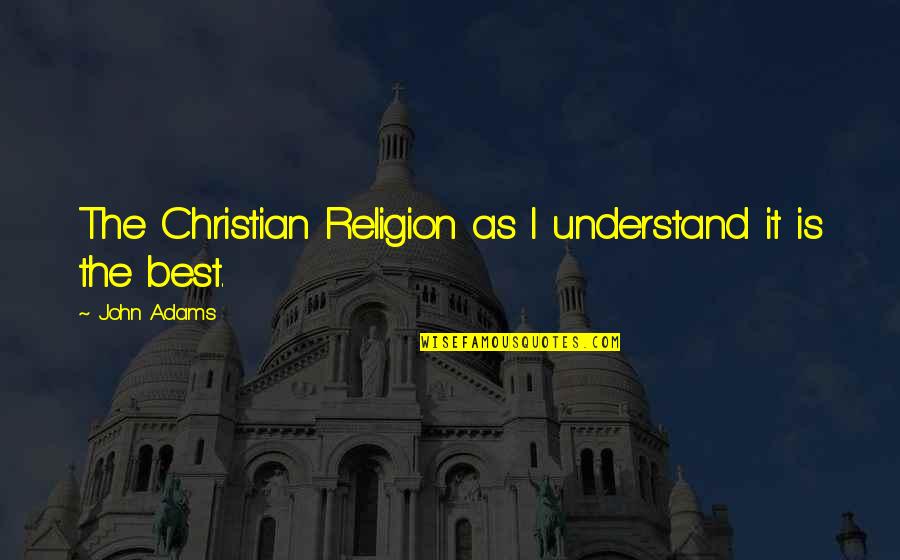 Egon Schiele Quotes By John Adams: The Christian Religion as I understand it is