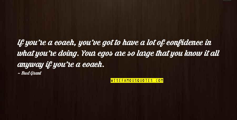 Egos Quotes By Bud Grant: If you're a coach, you've got to have