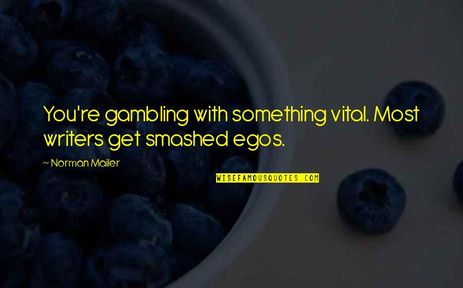 Egos Quotes By Norman Mailer: You're gambling with something vital. Most writers get