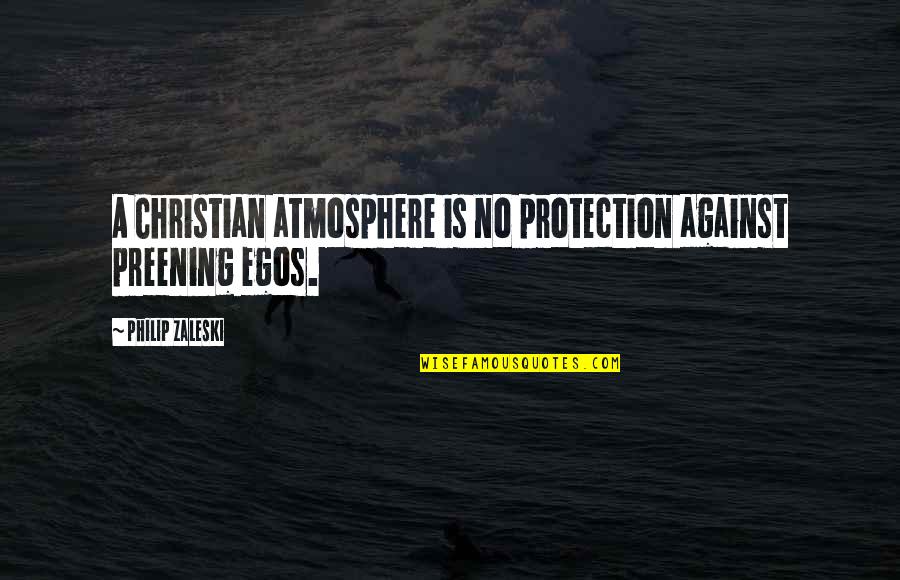Egos Quotes By Philip Zaleski: A Christian atmosphere is no protection against preening Egos Quotes By Philip Zaleski: A Christian atmosphere is no protection against preening