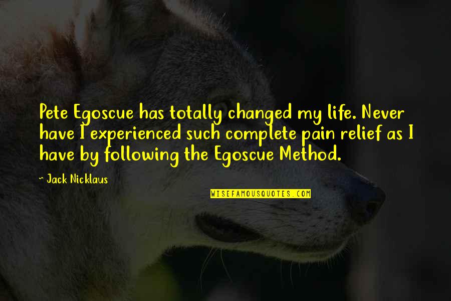 Egoscue Method Quotes By Jack Nicklaus: Pete Egoscue has totally changed my life. Never