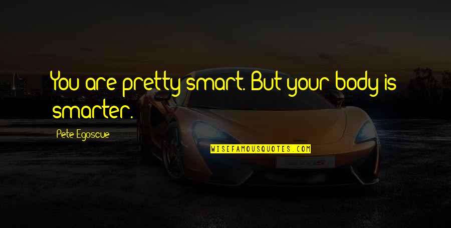 Egoscue Quotes By Pete Egoscue: You are pretty smart. But your body is Egoscue Quotes By Pete Egoscue: You are pretty smart. But your body is