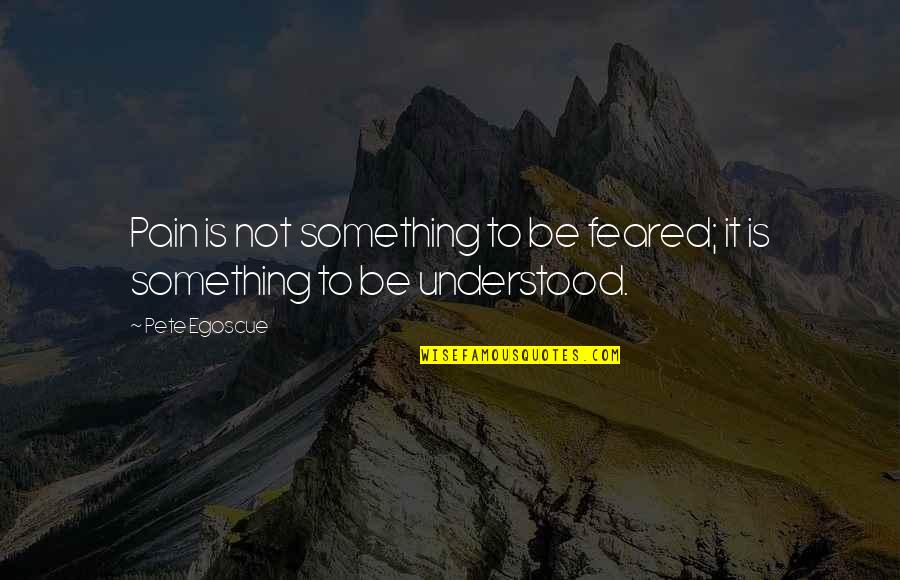Egoscue Quotes By Pete Egoscue: Pain is not something to be feared; it