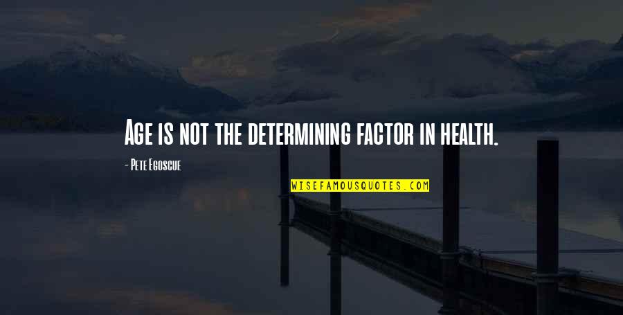 Egoscue Quotes By Pete Egoscue: Age is not the determining factor in health. Egoscue Quotes By Pete Egoscue: Age is not the determining factor in health.