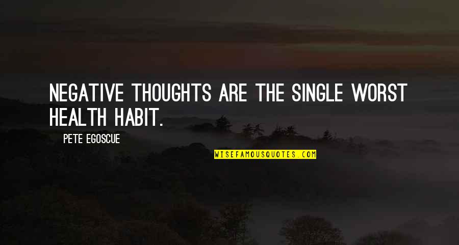 Egoscue Quotes By Pete Egoscue: Negative thoughts are the single worst health habit. Egoscue Quotes By Pete Egoscue: Negative thoughts are the single worst health habit.