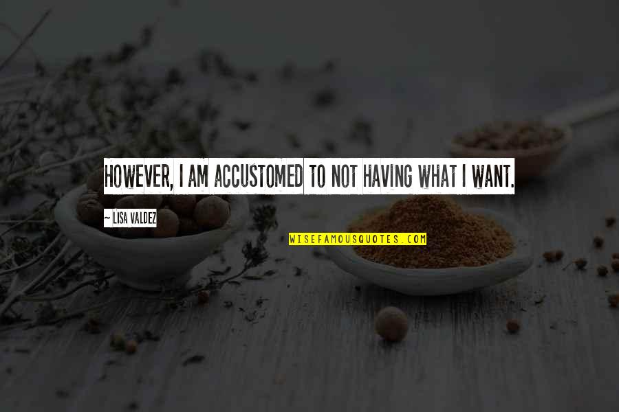 Egotismo Gestalt Quotes By Lisa Valdez: However, I am accustomed to not having what Egotismo Gestalt Quotes By Lisa Valdez: However, I am accustomed to not having what