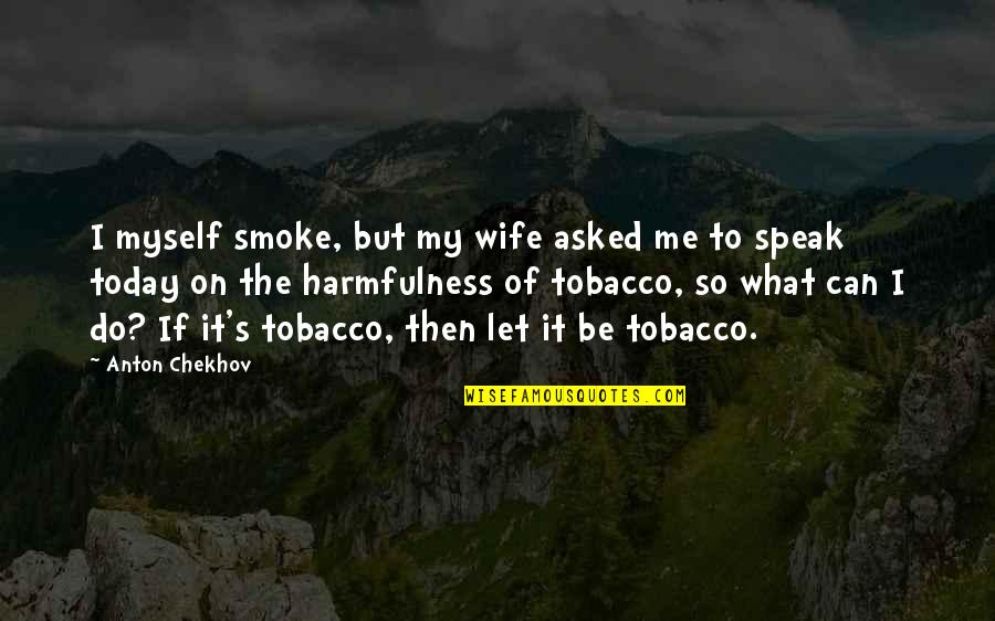 Egotismo Psicologia Quotes By Anton Chekhov: I myself smoke, but my wife asked me