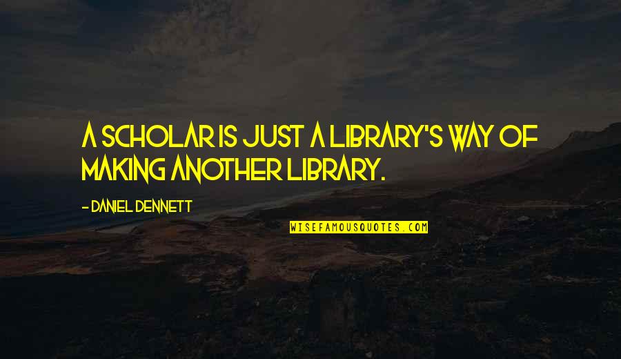 Egotistical Celebrity Quotes By Daniel Dennett: A scholar is just a library's way of