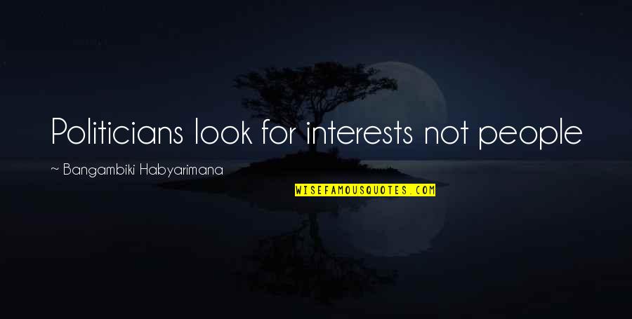 Egotistical Quotes By Bangambiki Habyarimana: Politicians look for interests not people