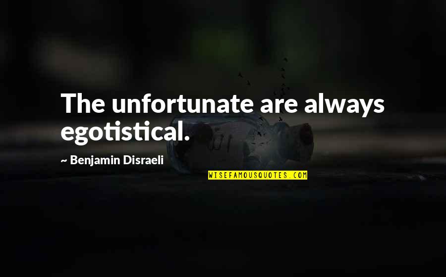 Egotistical Quotes By Benjamin Disraeli: The unfortunate are always egotistical.