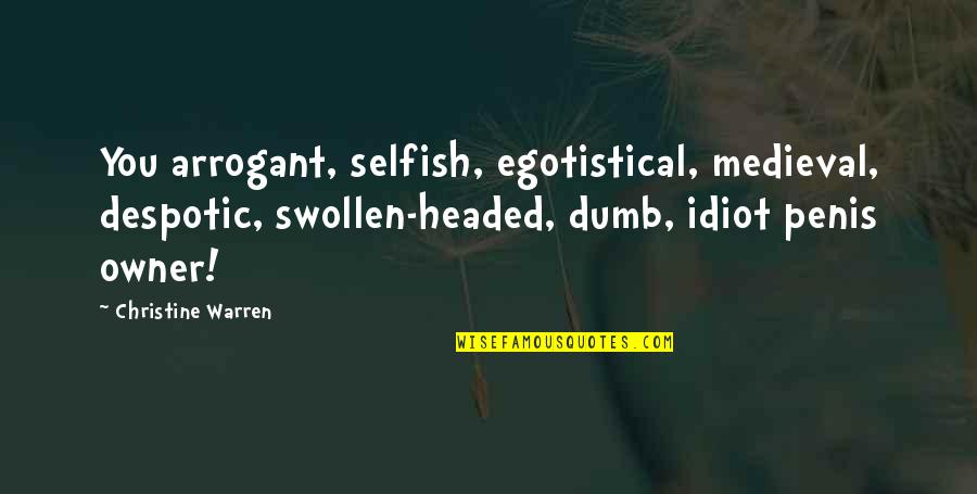 Egotistical Quotes By Christine Warren: You arrogant, selfish, egotistical, medieval, despotic, swollen-headed, dumb,
