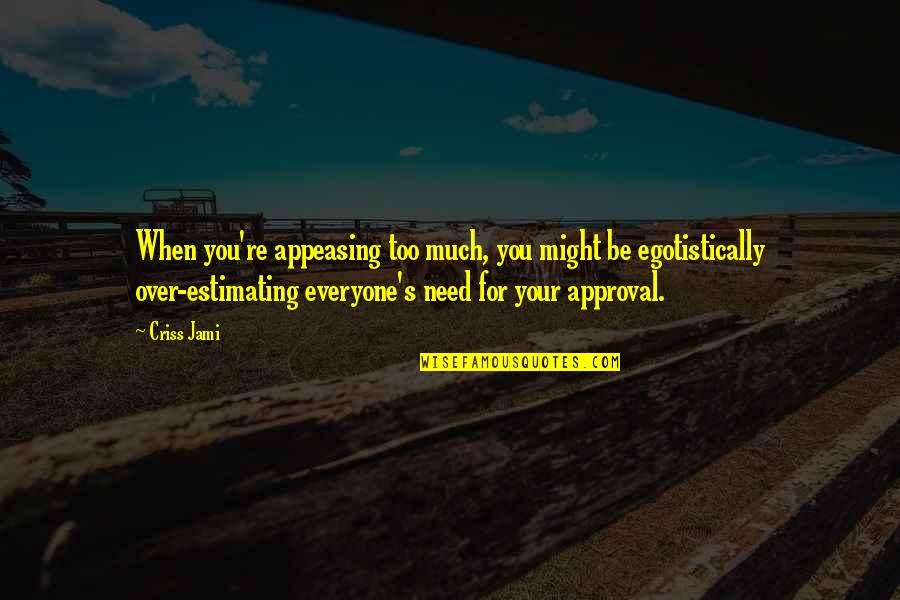 Egotistical Quotes By Criss Jami: When you're appeasing too much, you might be