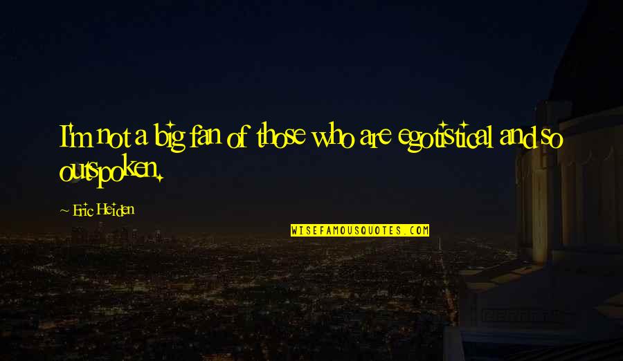 Egotistical Quotes By Eric Heiden: I'm not a big fan of those who