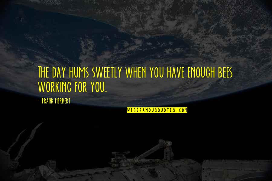 Egotistical Quotes By Frank Herbert: The day hums sweetly when you have enough Egotistical Quotes By Frank Herbert: The day hums sweetly when you have enough