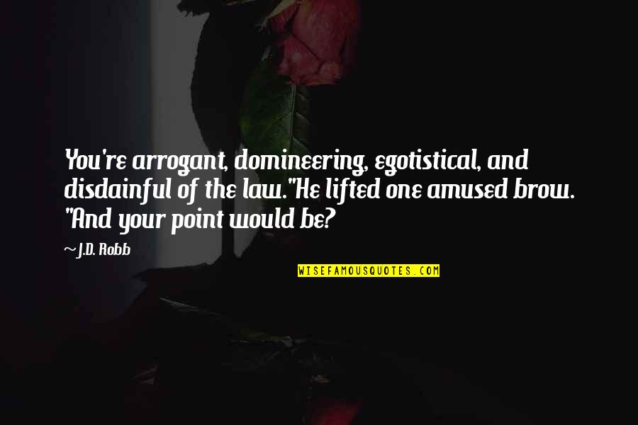 Egotistical Quotes By J.D. Robb: You're arrogant, domineering, egotistical, and disdainful of the