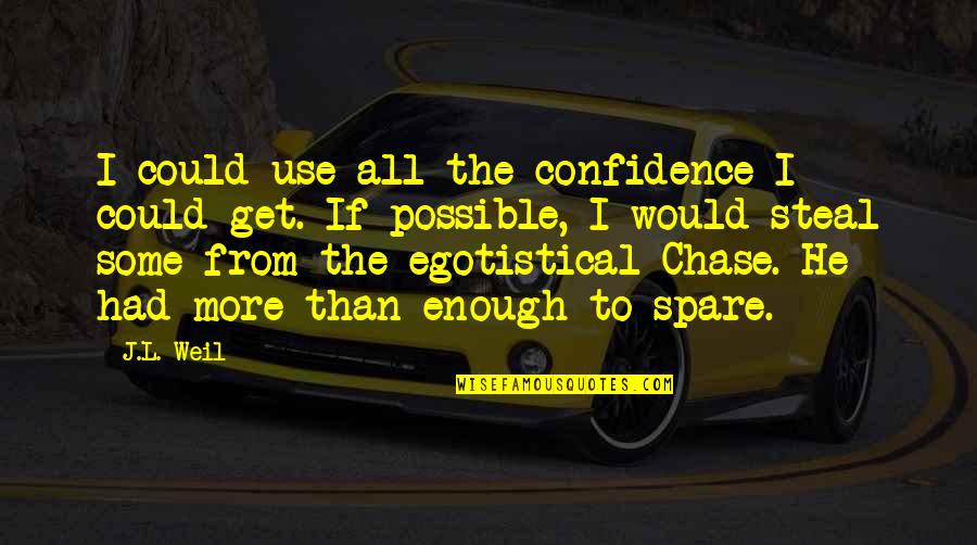 Egotistical Quotes By J.L. Weil: I could use all the confidence I could