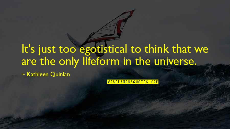 Egotistical Quotes By Kathleen Quinlan: It's just too egotistical to think that we