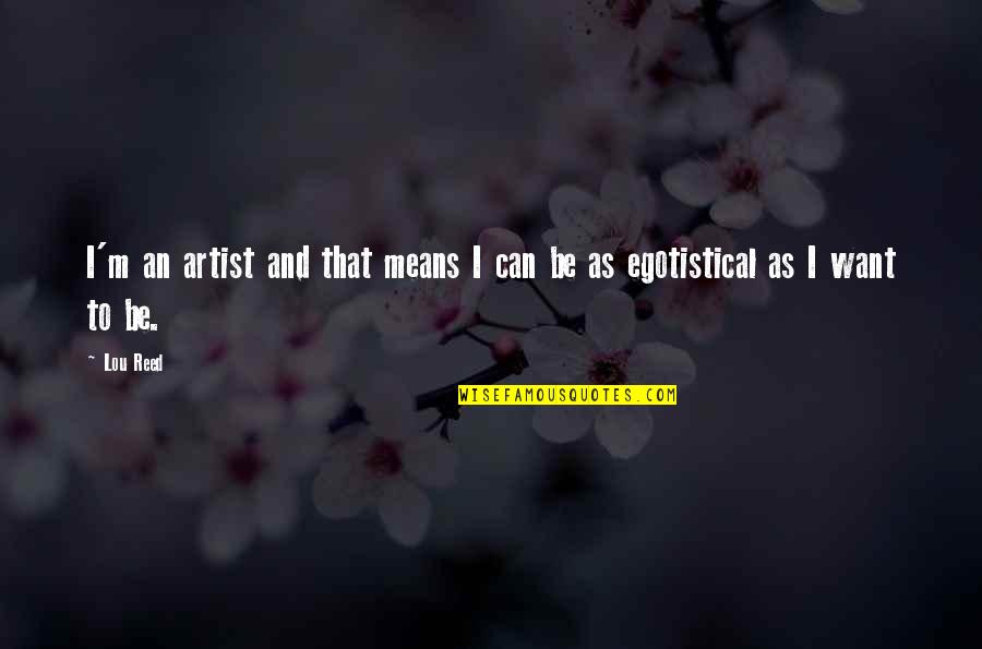 Egotistical Quotes By Lou Reed: I'm an artist and that means I can