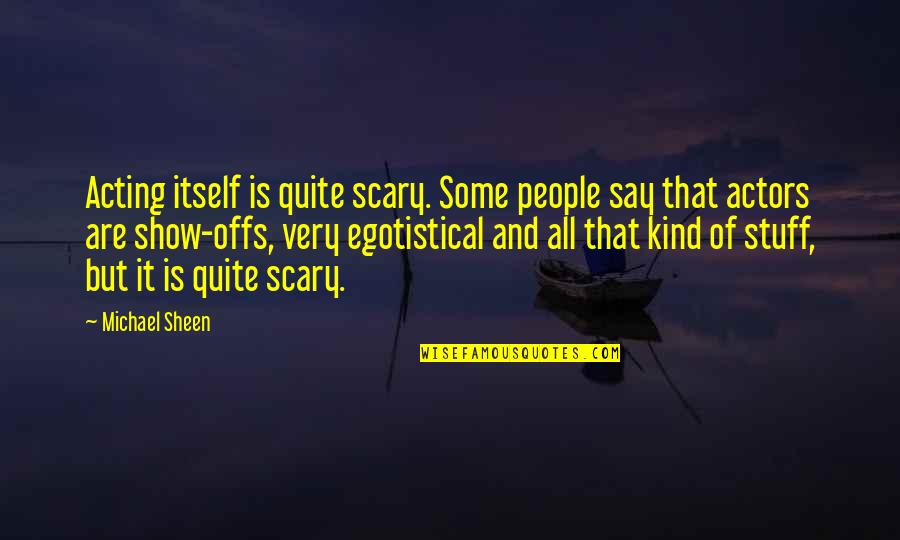 Egotistical Quotes By Michael Sheen: Acting itself is quite scary. Some people say