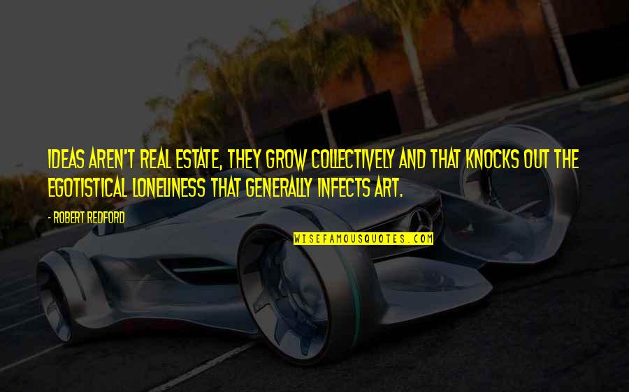 Egotistical Quotes By Robert Redford: Ideas aren't real estate, they grow collectively and Egotistical Quotes By Robert Redford: Ideas aren't real estate, they grow collectively and