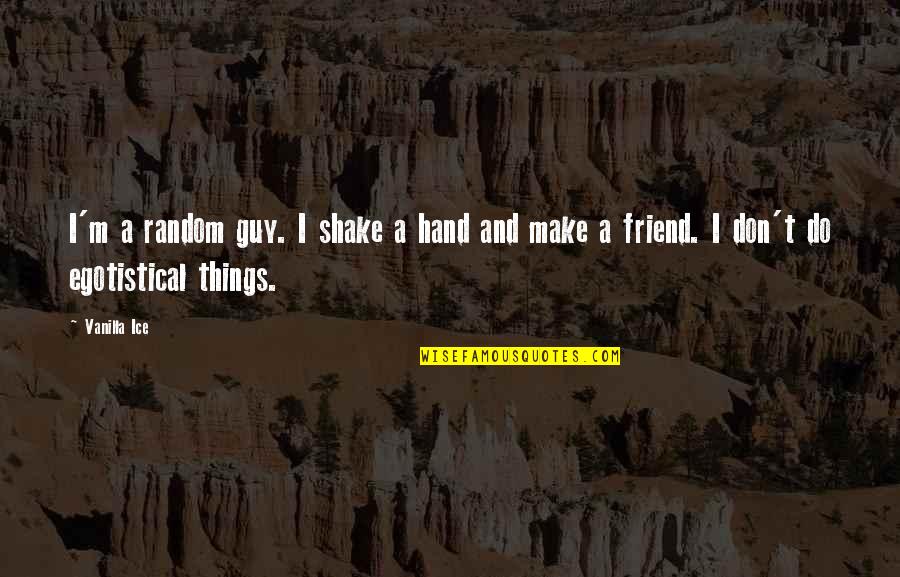 Egotistical Quotes By Vanilla Ice: I'm a random guy. I shake a hand