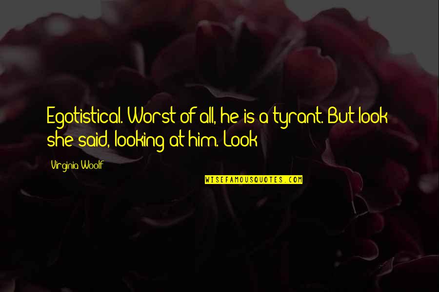 Egotistical Quotes By Virginia Woolf: Egotistical. Worst of all, he is a tyrant.