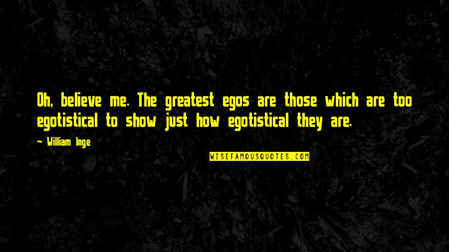 Egotistical Quotes By William Inge: Oh, believe me. The greatest egos are those