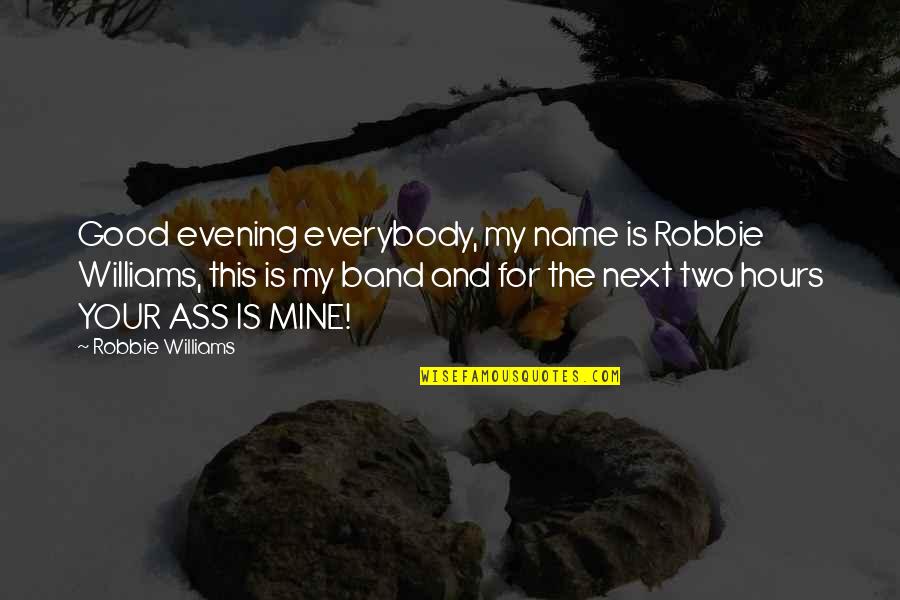 Egotistically Synonym Quotes By Robbie Williams: Good evening everybody, my name is Robbie Williams,