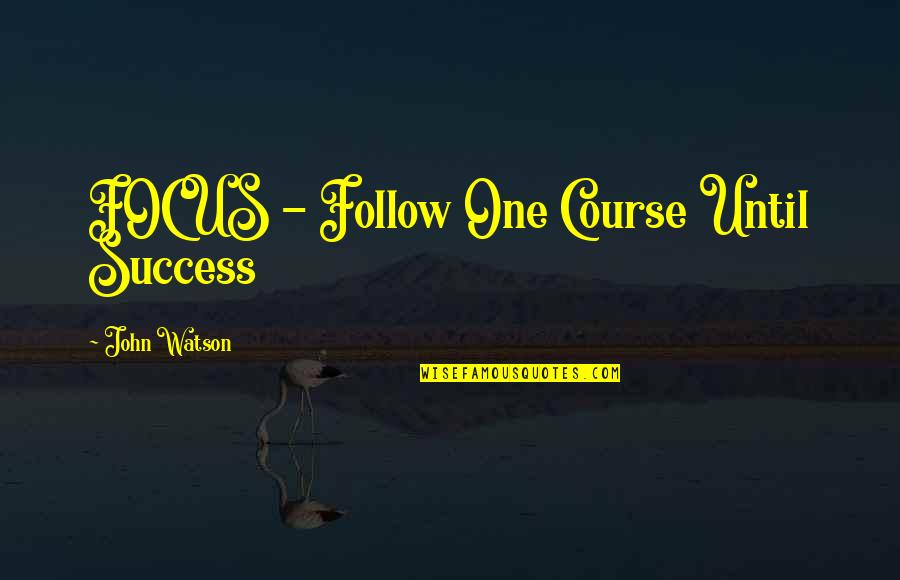 Egotists Quotes By John Watson: FOCUS - Follow One Course Until Success