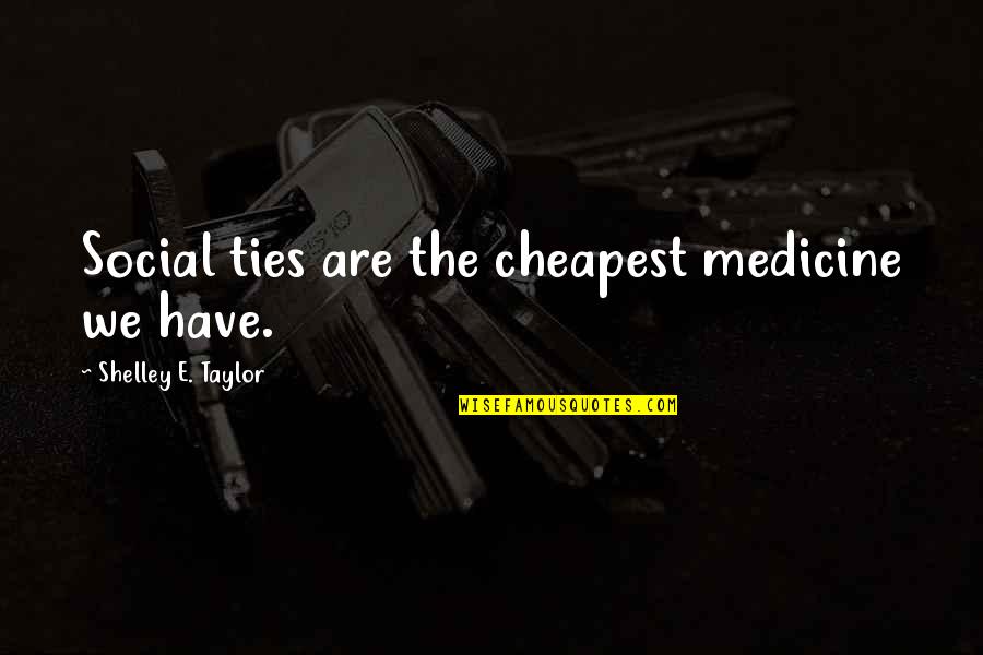 Egotists Quotes By Shelley E. Taylor: Social ties are the cheapest medicine we have.