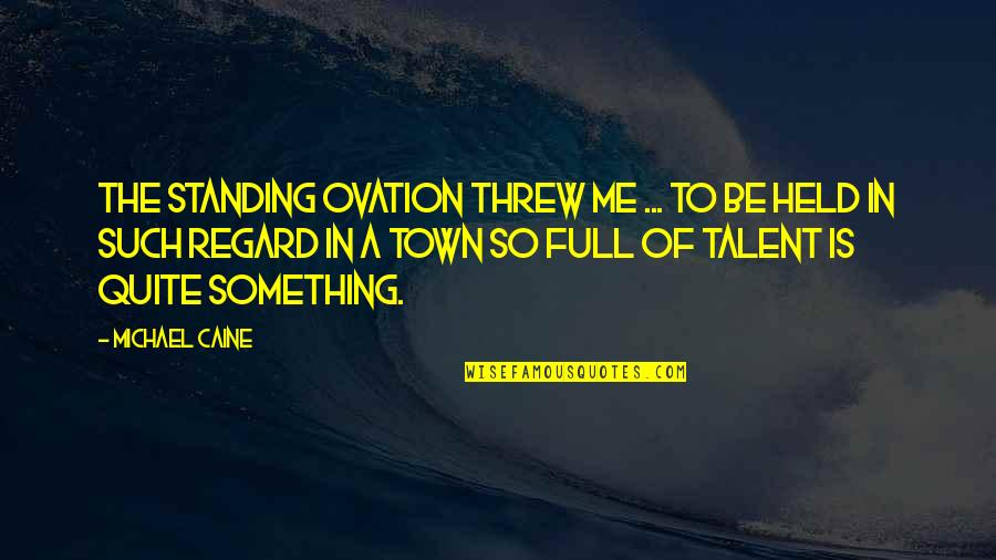 Egozcue Richard Quotes By Michael Caine: The standing ovation threw me ... to be Egozcue Richard Quotes By Michael Caine: The standing ovation threw me ... to be