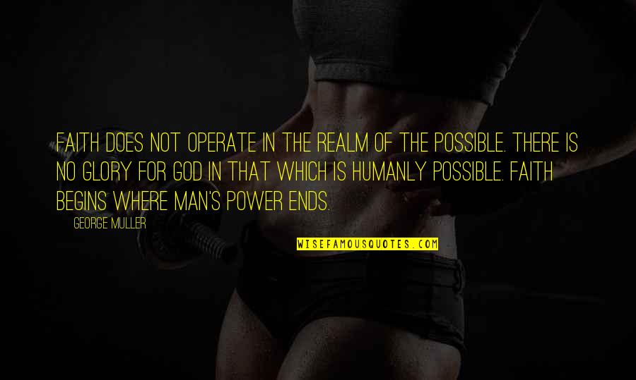 Eguale Gebre Quotes By George Muller: Faith does not operate in the realm of Eguale Gebre Quotes By George Muller: Faith does not operate in the realm of