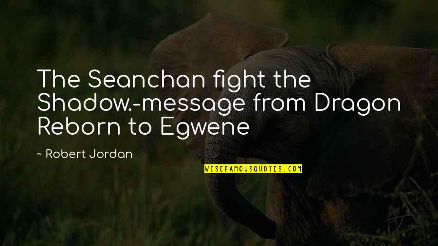 Egwene Quotes By Robert Jordan: The Seanchan fight the Shadow.-message from Dragon Reborn