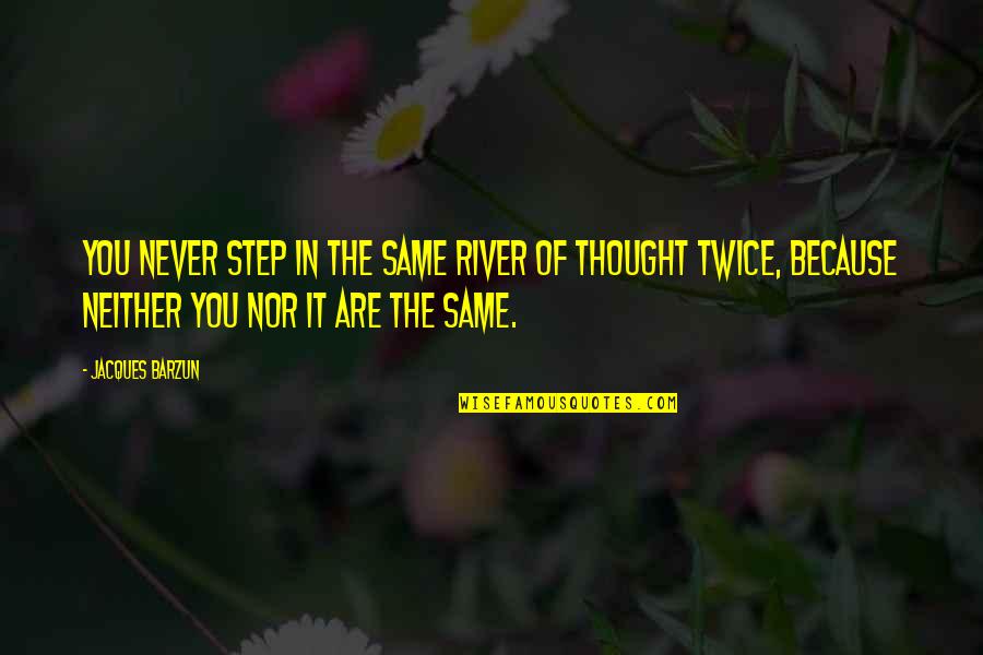 Egyenl To Quotes By Jacques Barzun: You never step in the same river of Egyenl To Quotes By Jacques Barzun: You never step in the same river of