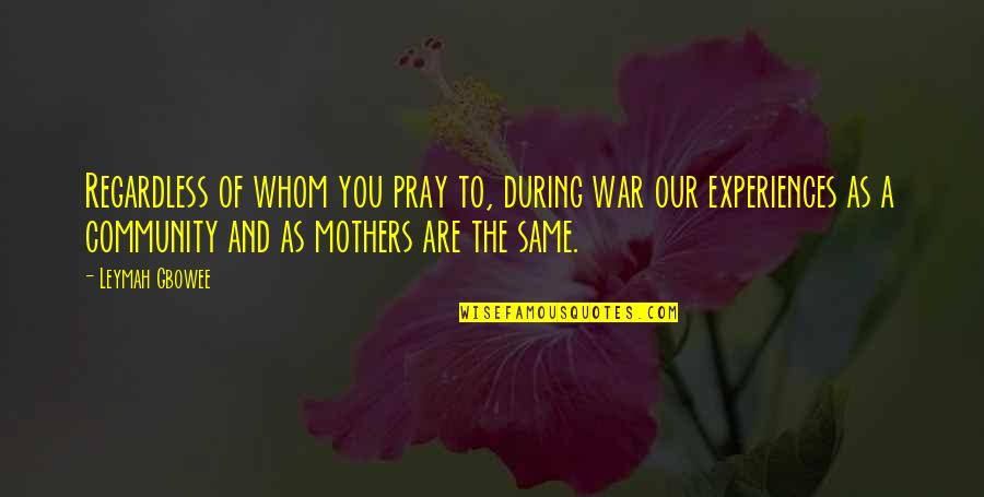 Egyes Lt Quotes By Leymah Gbowee: Regardless of whom you pray to, during war