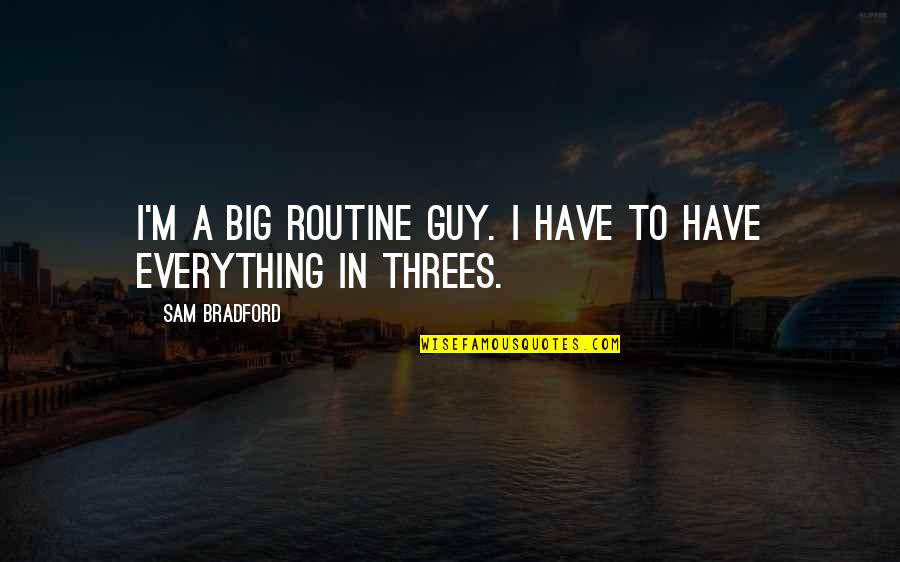 Egyetemes G Z Lland Quotes By Sam Bradford: I'm a big routine guy. I have to Egyetemes G Z Lland Quotes By Sam Bradford: I'm a big routine guy. I have to