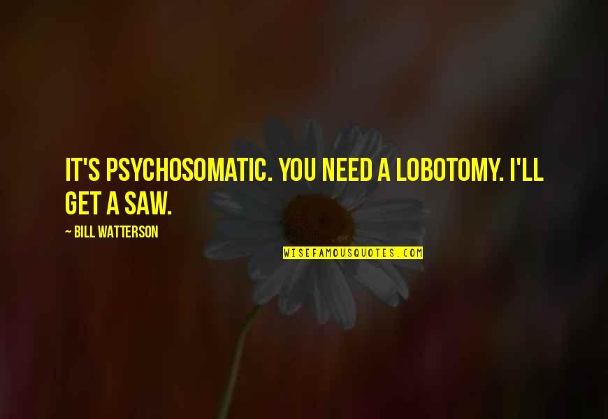 Egyik Napr L Quotes By Bill Watterson: It's psychosomatic. You need a lobotomy. I'll get Egyik Napr L Quotes By Bill Watterson: It's psychosomatic. You need a lobotomy. I'll get