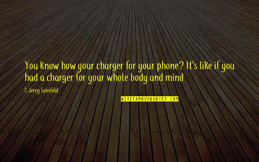 Egyik Napr L Quotes By Jerry Seinfeld: You know how your charger for your phone? Egyik Napr L Quotes By Jerry Seinfeld: You know how your charger for your phone?