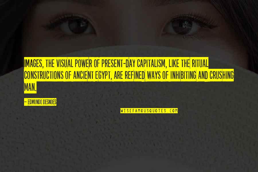 Egypt Ancient Quotes By Edmundo Desnoes: Images, the visual power of present-day capitalism, like Egypt Ancient Quotes By Edmundo Desnoes: Images, the visual power of present-day capitalism, like