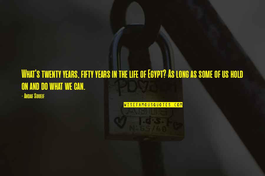 Egypt Quotes By Ahdaf Soueif: What's twenty years, fifty years in the life