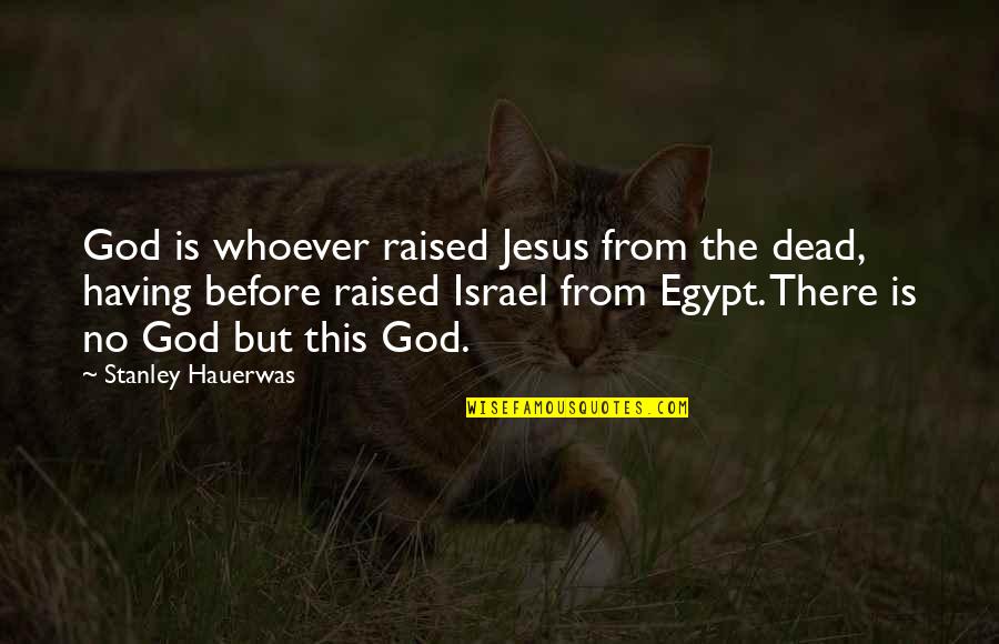 Egypt Quotes By Stanley Hauerwas: God is whoever raised Jesus from the dead,