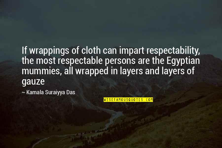 Egyptian Mummies Quotes By Kamala Suraiyya Das: If wrappings of cloth can impart respectability, the
